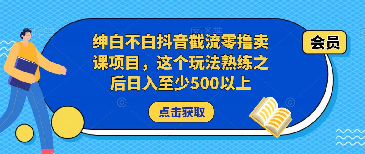 绅白不白抖音截流零撸卖课项目，这个玩法熟练之后日入至少500以上-小鸿资源库