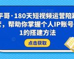 小平哥·180天短视频运营陪跑训练营，帮助你掌握个人IP账号从0-1的搭建方法-小鸿资源库