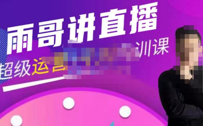 雨哥·超级直播带货+千川内训课,45节系统大课,不说废话,只讲干货-小鸿资源库