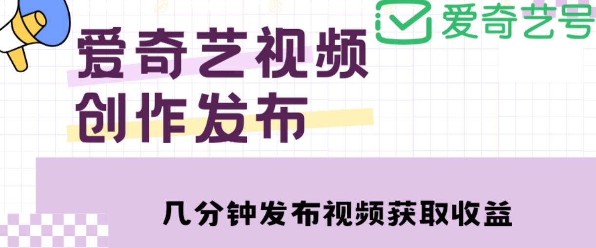 爱奇艺号视频发布，每天只需花几分钟即可发布视频，简单操作收入过万【教程+涨粉攻略】-小鸿资源库
