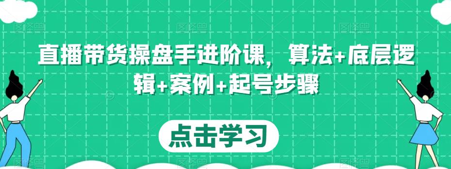 直播带货操盘手进阶课，算法+底层逻辑+案例+起号步骤-小鸿资源库