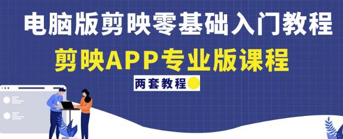 电脑版剪映零基础入门教程+剪映APP专业版课程（两套教程）-小鸿资源库