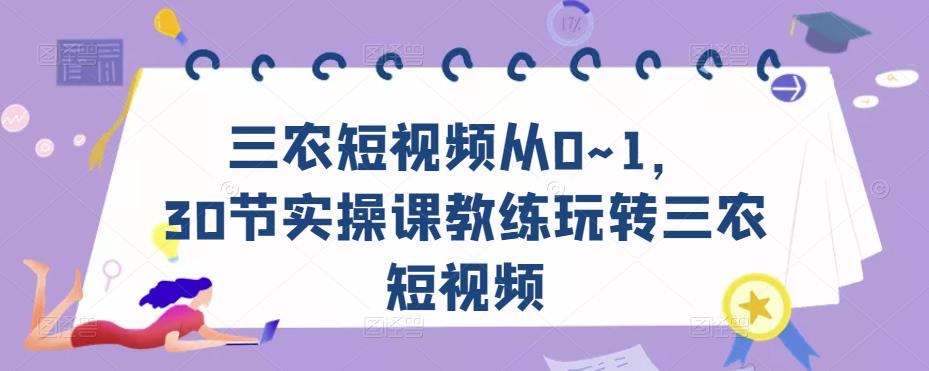 三农短视频从0~1,30节实操课教练玩转三农短视频-小鸿资源库