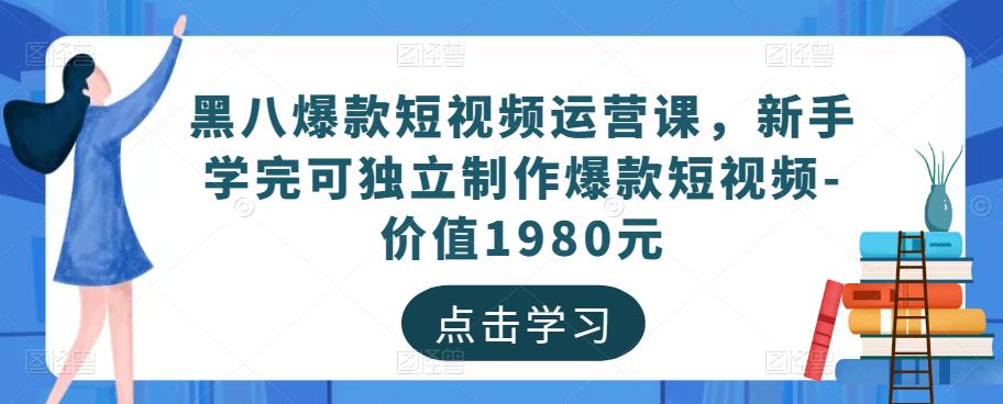 黑八爆款短视频运营课，新手学完可独立制作爆款短视频-价值1980元-小鸿资源库