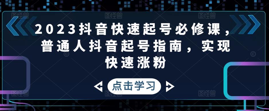 2023抖音快速起号必修课，普通人抖音起号指南，实现快速涨粉-小鸿资源库