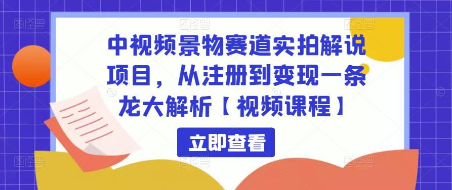 中视频景物赛道实拍解说项目，从注册到变现一条龙大解析【视频课程】-小鸿资源库