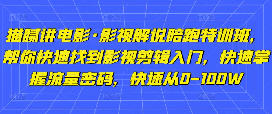 猫腻讲电影·影视解说陪跑特训班，帮你快速找到影视剪辑入门，快速掌握流量密码，快速从0-100W-小鸿资源库