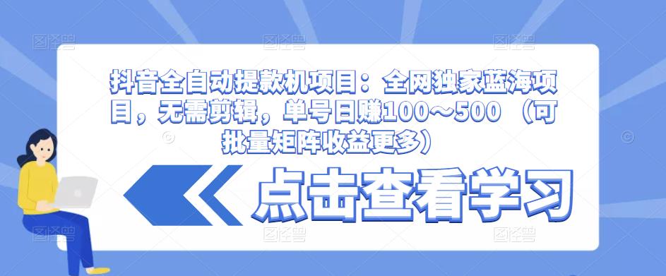 抖音全自动提款机项目：全网独家蓝海项目，无需剪辑，单号日赚100～500 （可批量矩阵收益更多）-小鸿资源库