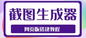 2023最新在线截图生成器源码+搭建视频教程,支持电脑和手机端在线制作生成-小鸿资源库