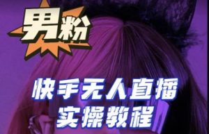 【男粉落地项目】零基础玩转男粉快手无人直播月入3w+，2023快手无人直播实操教程-小鸿资源库