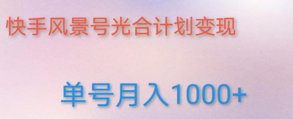 如何利用快手风景号，通过光合计划，实现单号月入1000+（附详细教程及制作软件）-小鸿资源库