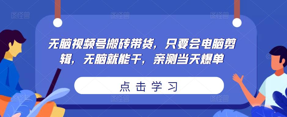 无脑视频号搬砖带货,只要会电脑剪辑,无脑就能干,亲测当天爆单-小鸿资源库
