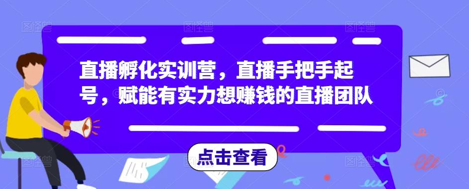 直播孵化实训营，直播手把手起号，赋能有实力想赚钱的直播团队-小鸿资源库