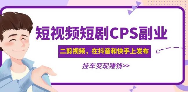 黄岛主·短视频短剧CPS副业项目：二剪视频在抖音和快手上发布，挂车变现-小鸿资源库