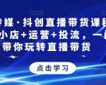 星玥传媒·抖创直播带货课程，达人+小店+运营+投流，一门课带你玩转直播带货-小鸿资源库