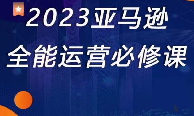 2023亚马逊全能运营必修课,全面认识亚马逊平台+精品化选品+CPC广告的极致打法-小鸿资源库