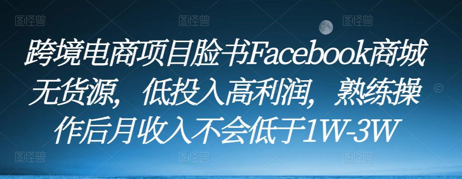 跨境电商项目脸书Facebook商城无货源,低投入高利润,熟练操作后月收入不会低于1W-3W-小鸿资源库