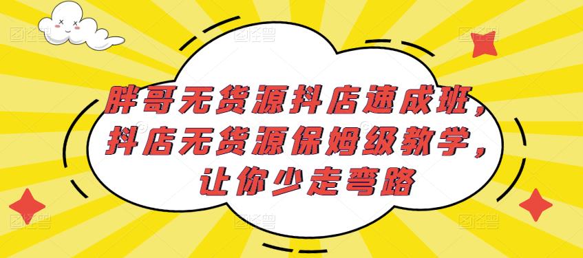 胖哥无货源抖店速成班，抖店无货源保姆级教学，让你少走弯路-小鸿资源库
