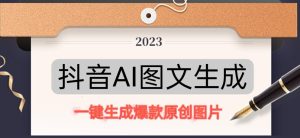 抖音AI原创图文项目，一键根据关键字生成原创图片，有手就可以做，每天10分钟，日赚500+-小鸿资源库