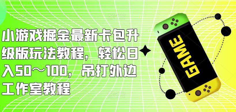 小游戏掘金最新卡包升级版玩法教程，轻松日入50～100，吊打外边工作室教程-小鸿资源库