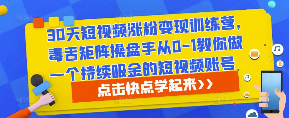 30天短视频涨粉变现训练营，毒舌矩阵操盘手从0-1教你做一个持续吸金的短视频账号-小鸿资源库