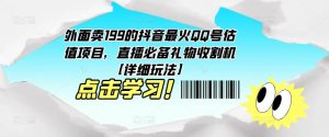 外面卖199的抖音最火QQ号估值项目，直播必备礼物收割机【详细玩法】-小鸿资源库