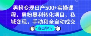 男粉变现日产500+实操课程，男粉暴利转化项目，私域变现，手动和全自动成交-小鸿资源库