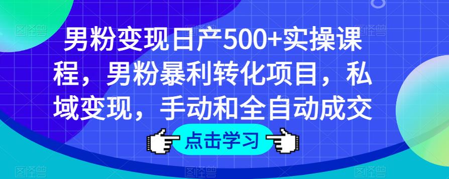 男粉变现日产500+实操课程，男粉暴利转化项目，私域变现，手动和全自动成交-小鸿资源库