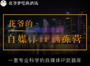 花爷的自媒体IP训练营【14期】,一套专业科学的自媒体IP武器库(更新2023年3月)-小鸿资源库