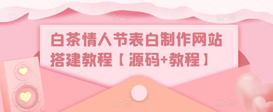 白茶情人节表白制作网站搭建教程【源码+教程】-小鸿资源库