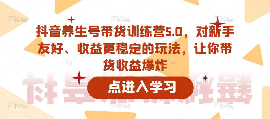 抖音养生号带货训练营5.0,对新手友好、收益更稳定的玩法,让你带货收益爆炸-小鸿资源库