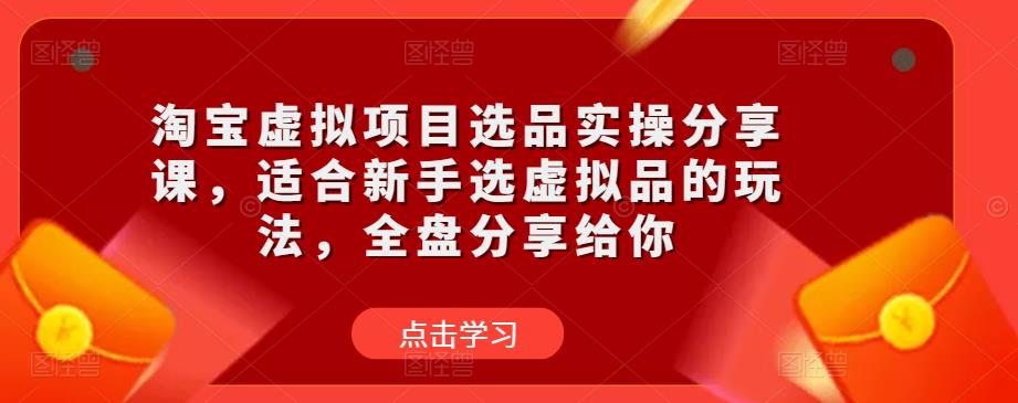 淘宝虚拟项目选品实操分享课，适合新手选虚拟品的玩法，全盘分享给你-小鸿资源库