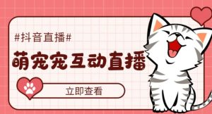 外面收费1980的抖音萌宠宠直播项目，可虚拟人直播，抖音报白，实时互动直播【软件+详细教程】-小鸿资源库