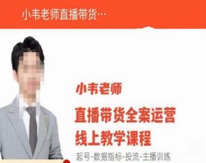 小韦老师直播带货运营线上教学,起号-数据指标-投流-主播训练-小鸿资源库