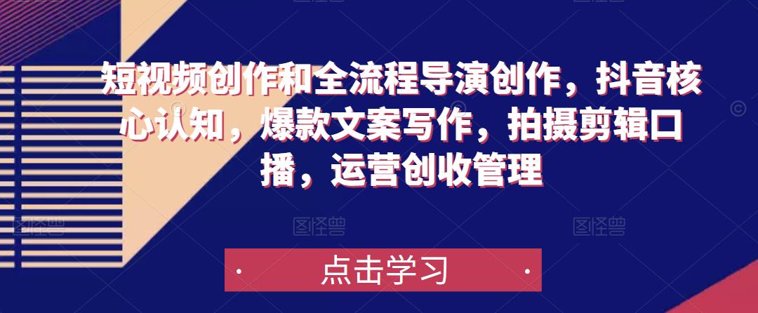 短视频创作和全流程导演创作，抖音核心认知，爆款文案写作，拍摄剪辑口播，运营创收管理-小鸿资源库