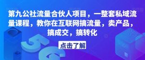 第九公社流量合伙人项目，一整套私域流量课程，教你在互联网搞流量，卖产品，搞成交，搞转化-小鸿资源库