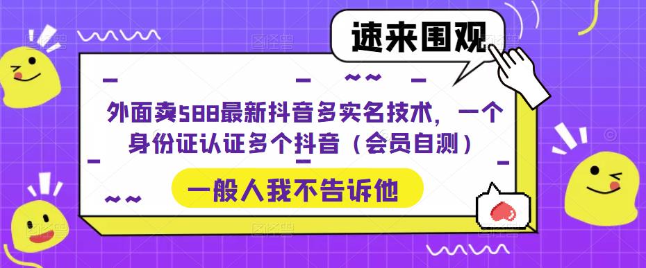 外面卖588最新抖音多实名技术，一个身份证认证多个抖音（会员自测）-小鸿资源库