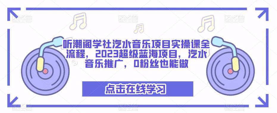 听潮阁学社汽水音乐项目实操课全流程，2023超级蓝海项目，汽水音乐推广，0粉丝也能做-小鸿资源库