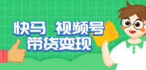 快马视频号带货变现课，货趋势分析，带货的进阶路线，变现模式拆解-小鸿资源库