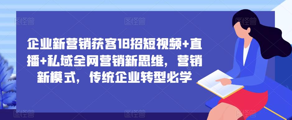 企业新营销获客18招短视频+直播+私域全网营销新思维,营销新模式,传统企业转型必学-小鸿资源库