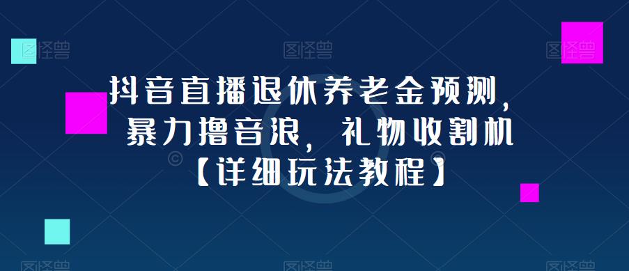 抖音直播退休养老金预测，暴力撸音浪，礼物收割机【详细玩法教程】-小鸿资源库