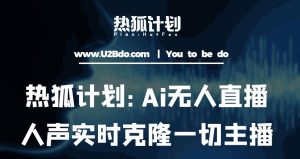热狐计划：Ai无人直播实时克隆一切主播·无人直播新时代（包含所有使用到的软件）-小鸿资源库