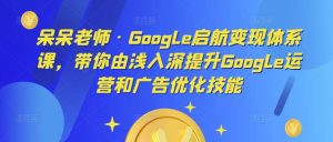 呆呆老师·Google启航变现体系课，带你由浅入深提升Google运营和广告优化技能-小鸿资源库