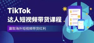 2023最新TikTok达人短视频带货课程，赢取海外短视频带货红利-小鸿资源库
