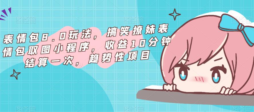 表情包8.0玩法，搞笑撩妹表情包取图小程序，收益10分钟结算一次，趋势性项目-小鸿资源库