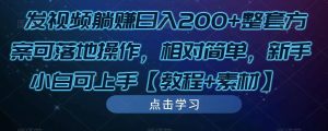 发视频躺赚日入200+整套方案可落地操作，相对简单，新手小白可上手【教程+素材】-小鸿资源库