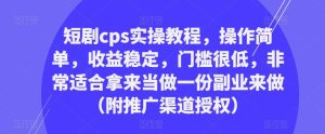 短剧cps实操教程，操作简单，收益稳定，门槛很低，非常适合拿来当做一份副业来做（附推广渠道授权）-小鸿资源库