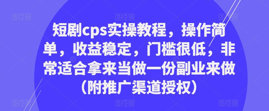 短剧cps实操教程，操作简单，收益稳定，门槛很低，非常适合拿来当做一份副业来做（附推广渠道授权）-小鸿资源库