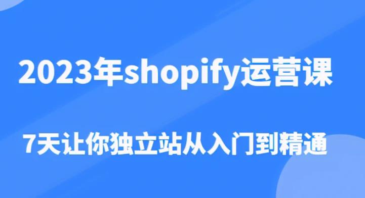 2023年shopify运营课,7天让你独立站从入门到精通(价值1980元)-小鸿资源库