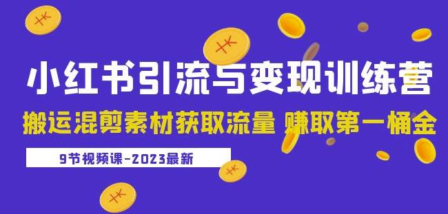 2023小红书引流与变现训练营：搬运混剪素材获取流量赚取第一桶金（9节课）-小鸿资源库